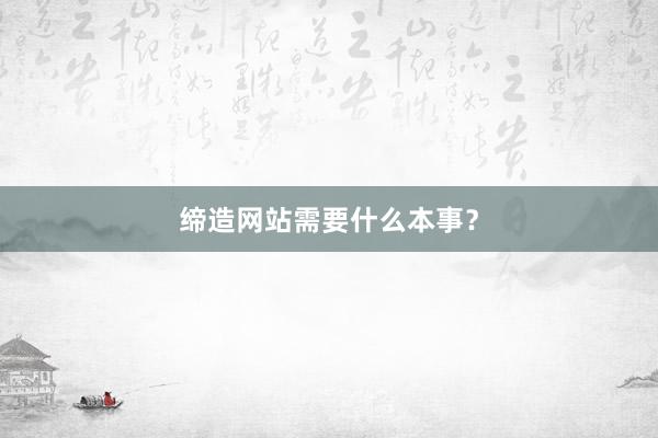 缔造网站需要什么本事？