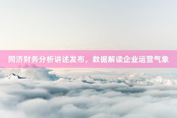 同济财务分析讲述发布，数据解读企业运营气象