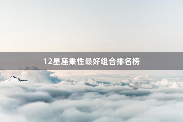 12星座秉性最好组合排名榜