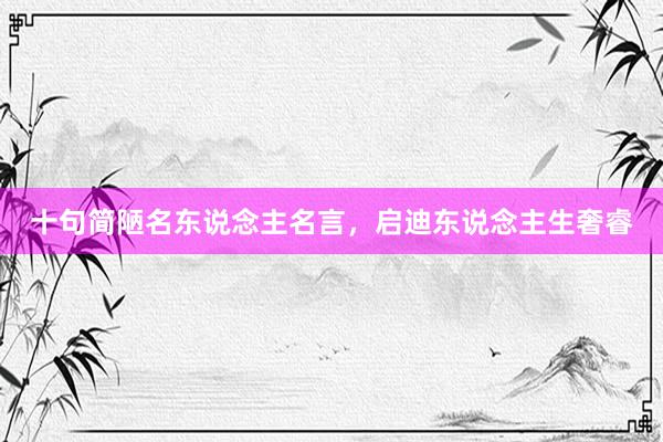 十句简陋名东说念主名言，启迪东说念主生奢睿