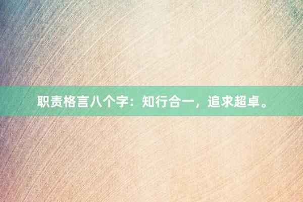 职责格言八个字：知行合一，追求超卓。