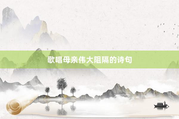 歌唱母亲伟大阻隔的诗句