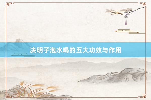 决明子泡水喝的五大功效与作用