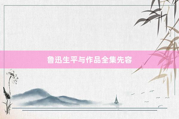 鲁迅生平与作品全集先容