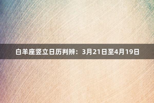 白羊座竖立日历判辨：3月21日至4月19日