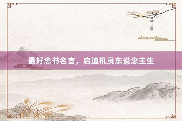 最好念书名言，启迪机灵东说念主生