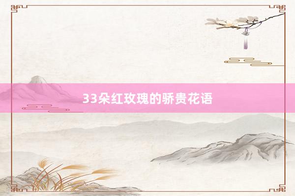 33朵红玫瑰的骄贵花语