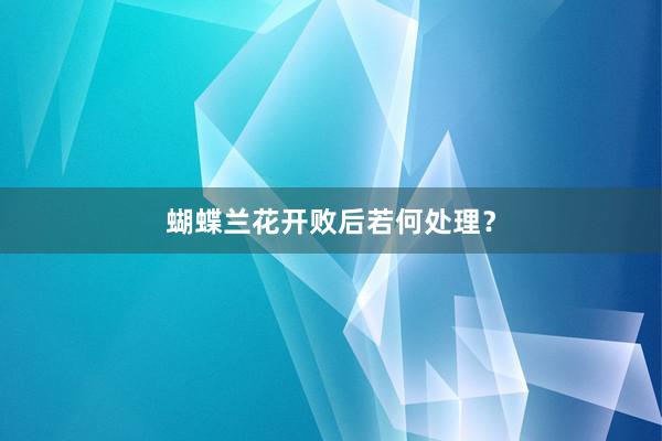 蝴蝶兰花开败后若何处理？