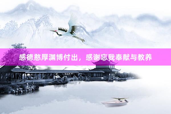 感德憨厚渊博付出，感谢忘我奉献与教养