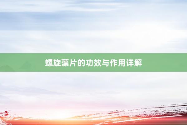 螺旋藻片的功效与作用详解