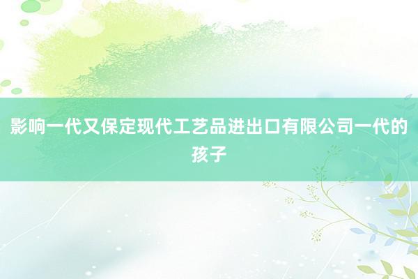 影响一代又保定现代工艺品进出口有限公司一代的孩子
