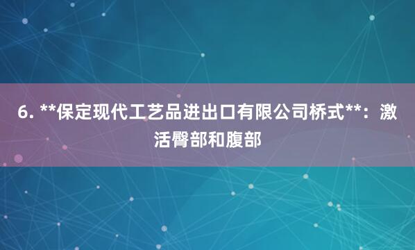 6. **保定现代工艺品进出口有限公司桥式**:激活臀部和腹部